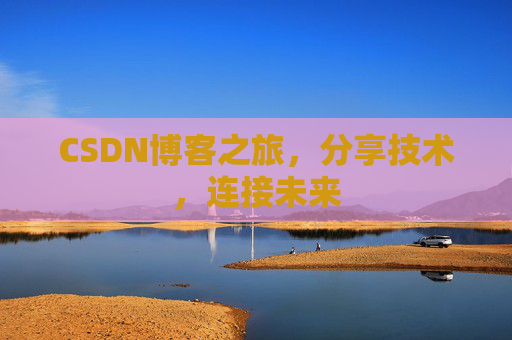 CSDN博客之旅，分享技术，连接未来